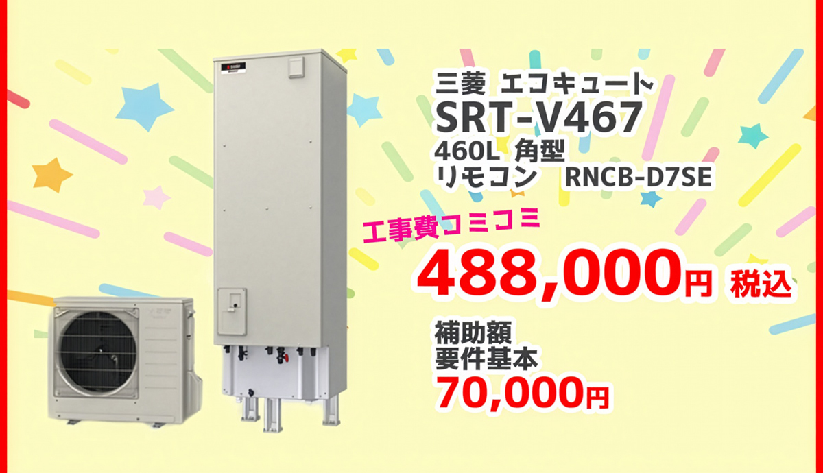 三菱電機エコキュートSRT-V467 460L 角型	RNCB-D7SE 488,000円（税込）補助金の補助額70,000円対象製品 給湯省エネ2026事業