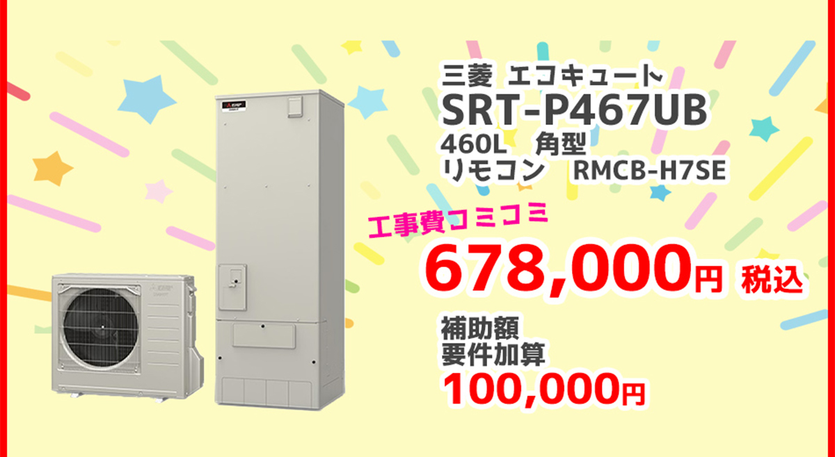 三菱電機エコキュートSRT-P467UB	460L 角型	RMCB-H7SE 678,000円（税込）補助金 補助額100,000円 対象製品 給湯省エネ2026事業
